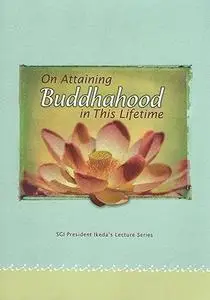 On Attaining Buddhahood in This Lifetime: Commentaries on the Writings of Nichiren