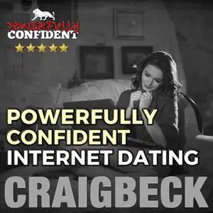 «Powerfully Confident Internet Dating - Be the Guy That Women Want to Meet Online» by Craig Beck