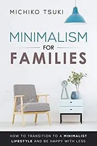 Minimalism for Families: How to Transition to a Minimalist Lifestyle and Be Happy with Less