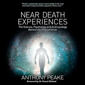 Near Death Experiences: The Science, Psychology and Anthropology Behind the Phenomenon [Audiobook]