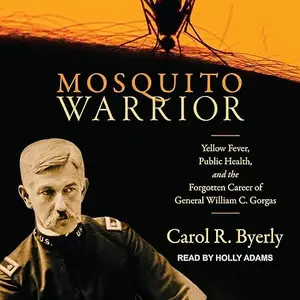 Mosquito Warrior: Yellow Fever, Public Health, and the Forgotten Career of General William C. Gorgas [Audiobook]