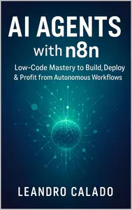 AI Agents with n8n: Low‑Code Mastery to Build, Deploy & Profit from Autonomous Workflows