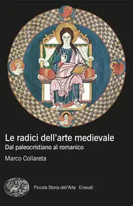 Marco Collareta - Le radici dell'arte medievale. Dal paleocristiano al romanico