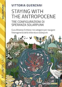 Staying with the Antropocene. Tre configurazioni di speranza Solarpunk (Atlantis Saggi Vol. 3)