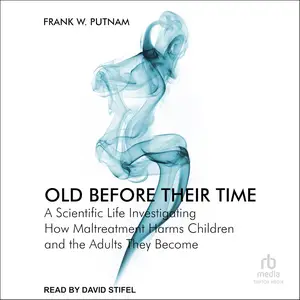 Old Before Their Time: A Scientific Life Investigating How Maltreatment Harms Children and the Adults They Become