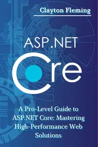 ASP.NET Core: A Pro-Level Guide to ASP.NET Core: Mastering High-Performance Web Solutions