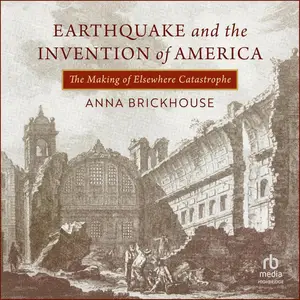 Earthquake and the Invention of America: The Making of Elsewhere Catastrophe [Audiobook]
