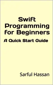 Swift Programming for Beginners: A Quick Start Guide with Syntax, Examples, and Practical Applications