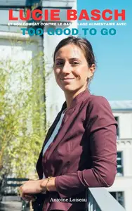 Lucie Basch et son combat contre le gaspillage alimentaire avec Too Good To Go (French Edition)