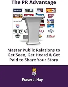 The PR Advantage: Master Public Relations to Get Seen, Get Heard, and Get Paid for Sharing Your Story