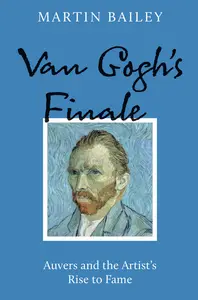 Van Gogh's Finale: Auvers and the Artist's Rise to Fame