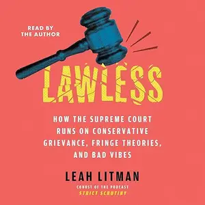 Lawless: How the Supreme Court Runs on Conservative Grievance, Fringe Theories, and Bad Vibes [Audiobook]