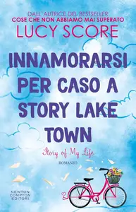 Lucy Score - Innamorarsi per caso a Story Lake Town. Story of my life