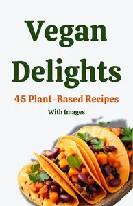 Vegan Delights: 45 Plant-Based Recipes