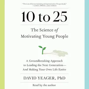 10 to 25: The Science of Motivating Young People: A Groundbreaking Approach to Leading the Next Generation [Audiobook]
