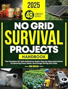 No Grid Survival Projects Handbook: The Complete DIY Self-Sufficiency Guide. Step-by-Step Instructions for Securing Food,
