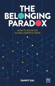 Danny Gal - The Belonging Paradox: How to Solve the Global Empathy Crisis