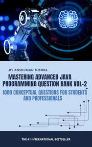 Mastering advanced java programming question bank vol-2: 1000 conceptual questions for students and professionals