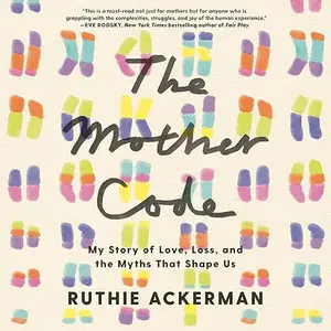 The Mother Code: My Story of Love, Loss, and the Myths That Shape Us [Audiobook]