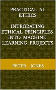 Practical AI Ethics: Integrating Ethical Principles into Machine Learning Projects