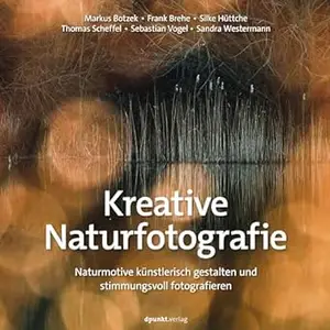 Kreative Naturfotografie: Naturmotive künstlerisch gestalten und stimmungsvoll fotografieren