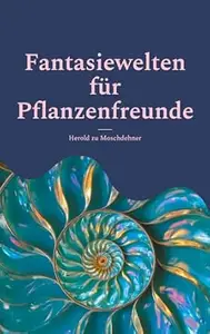 Fantasiewelten für Pflanzenfreunde: Ein Bildband