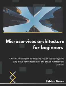 Microservices architecture for beginners : A hands-on approach to designing robust