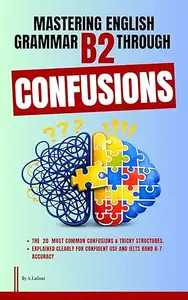 Mastering English Grammar B2 Through Confusions: The 20 Most Common Confusions & Tricky Structures Explained Clearly