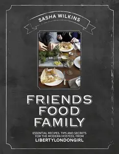 Friends Food Family: Essential Recipes, Tips and Secrets for the Modern Hostess, from Liberty London Girl