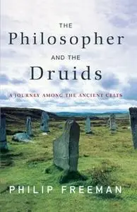 «The Philosopher and the Druids: A Journey Among the Ancient Celts» by Philip Freeman