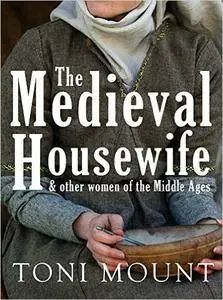 The Medieval Housewife: & Other Women of the Middle Ages