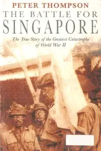 The Battle for Singapore: The True Story of the Greatest Catastrophe of World War II by Peter Thompson