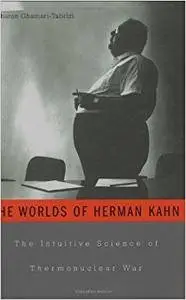 The Worlds of Herman Kahn: The Intuitive Science of Thermonuclear War