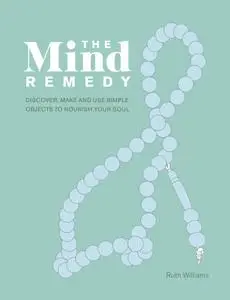 The Mind Remedy: Discover, Make and Use Simple Objects to Nourish Your Soul