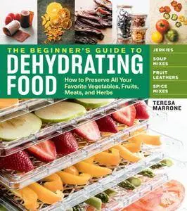 The Beginner's Guide to Dehydrating Food: How to Preserve All Your Favorite Vegetables, Fruits, Meats, and Herbs, 2nd Edition
