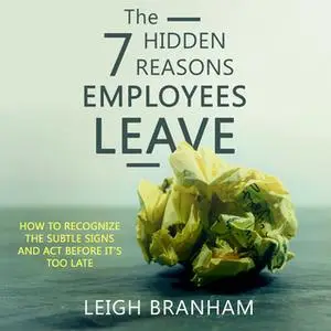 «The 7 Hidden Reasons Employees Leave: How To Recognize The Subtle Signs And Act Before It's Too Late» by Leigh Branham