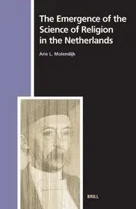 The Emergence of the Science of Religion in the Netherlands (Numen Book Series 105) (Studies in the History of Religions, 105.)