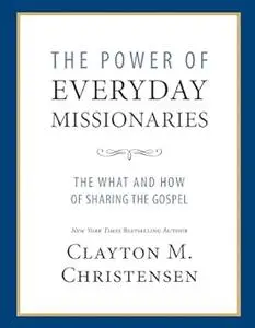 The Power of Everyday Missionaries: The What and How of Sharing the Gospel