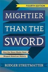 Mightier Than the Sword: How the News Media Have Shaped American History, 4th Edition