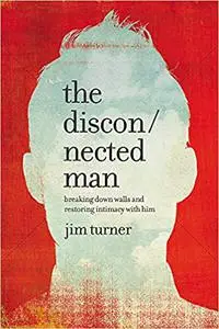 The Disconnected Man: Breaking Down Walls and Restoring Intimacy with Him