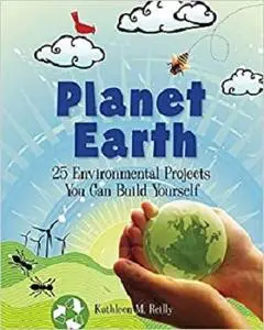 Planet Earth: 24 Environmental Projects You Can Build Yourself
