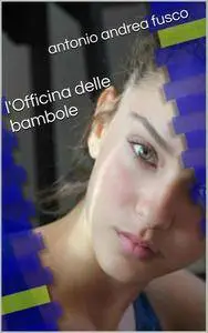 Antonio Andrea Fusco - L'officina delle bambole