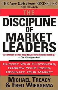 The Discipline of Market Leaders: Choose Your Customers, Narrow Your Focus, Dominate Your Market