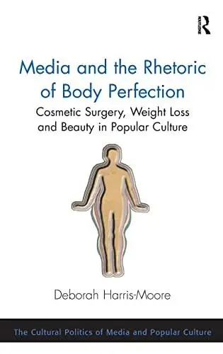 Media and the Rhetoric of Body Perfection: Cosmetic Surgery, Weight Loss and Beauty in Popular Culture