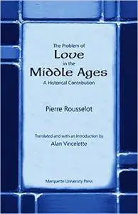 Pierre Rousselot - The Problem of Love in the Middle Ages: A Historical Contribution