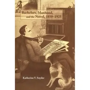 Katherine V. Snyder, "Bachelors, Manhood, and the Novel, 1850-1925"