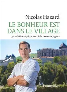 Nicolas Hazard, "Le bonheur est dans le village : 30 solutions qui viennent de nos campagnes"