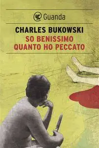 Charles Bukowski - So benissimo quanto ho peccato