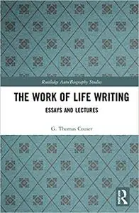 The Work of Life Writing: Essays and Lectures