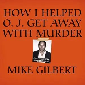 «How I Helped O. J. Get Away With Murder» by Mike Gilbert